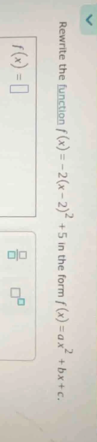 rewrite the function $f(x)=-2(x-2)^2 + 5$ in the form $f(x)=ax^2 +bx+c$…