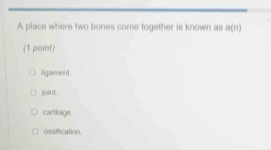 a place where two bones come together is known as a(n) (1 point)○ ligam…