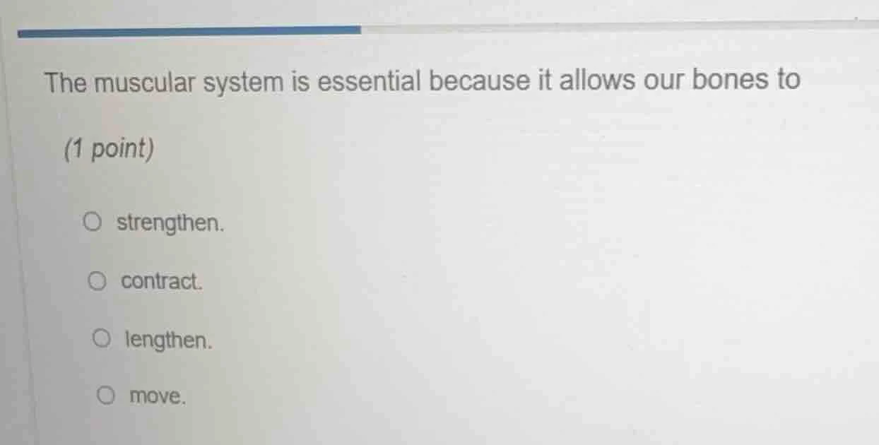 the muscular system is essential because it allows our bones to (1 poin…