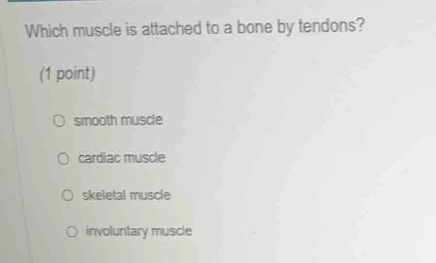 which muscle is attached to a bone by tendons?(1 point)smooth musclecar…