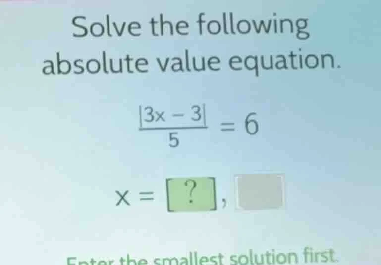 solve the following absolute value equation. $\frac{|3x - 3|}{5} = 6$ $…