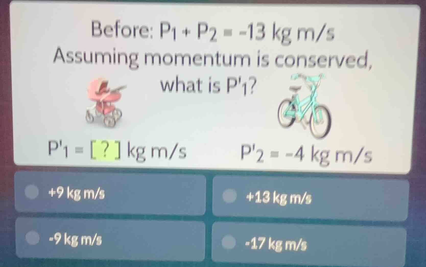 before: $p_1 + p_2 = -13$ kg m/s assuming momentum is conserved, what i…