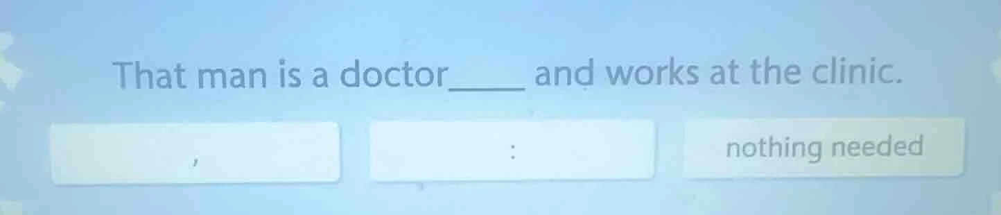 that man is a doctor____ and works at the clinic. , : nothing needed