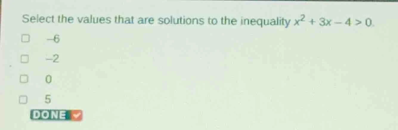 select the values that are solutions to the inequality $x^2 + 3x - 4 > …