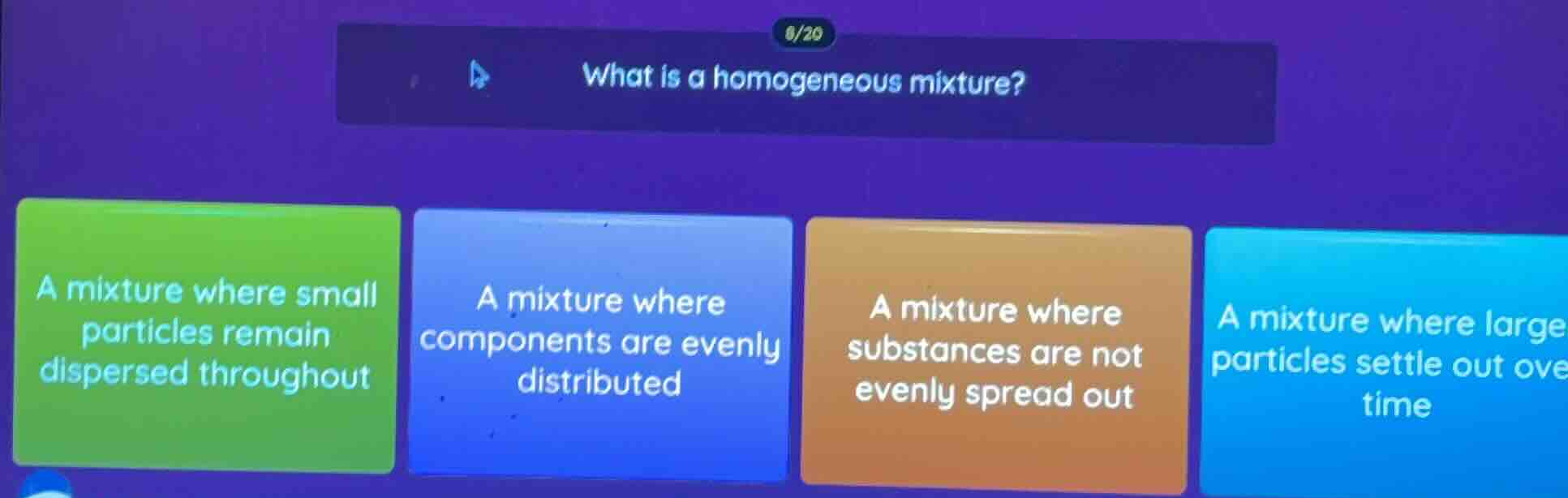 8/20 what is a homogeneous mixture? a mixture where small particles rem…
