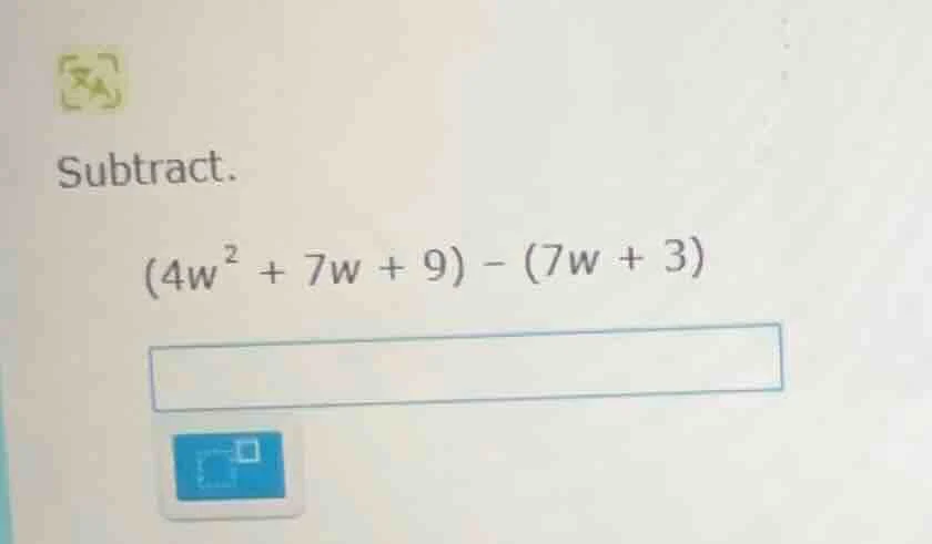 subtract. $(4w^{2} + 7w + 9) - (7w + 3)$