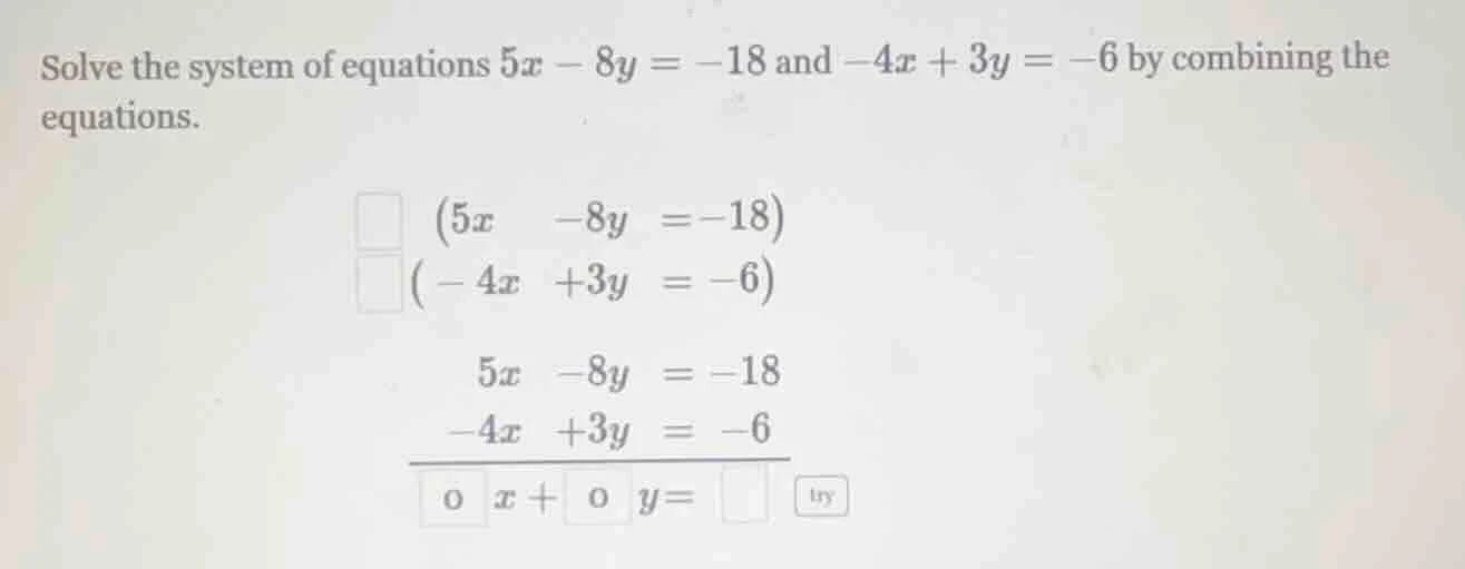 solve the system of equations $5x - 8y = -18$ and $-4x + 3y = -6$ by co…