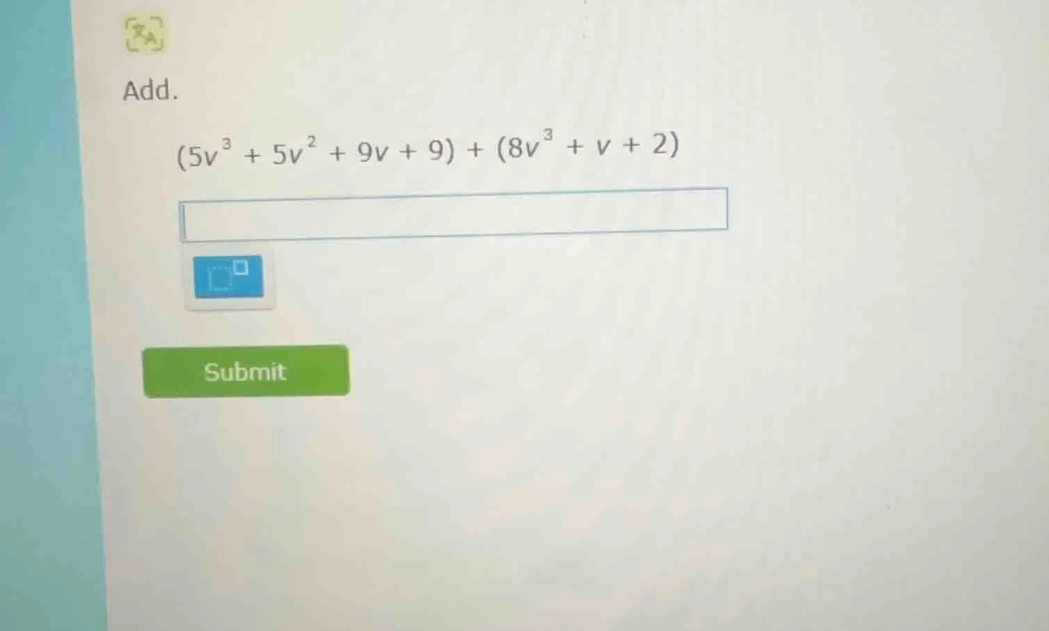 add. $(5v^{3} + 5v^{2} + 9v + 9) + (8v^{3} + v + 2)$