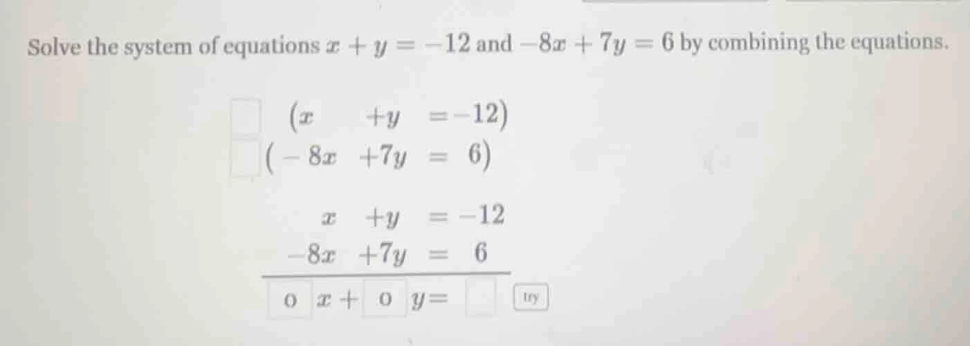 solve the system of equations $x + y = -12$ and $-8x + 7y = 6$ by combi…