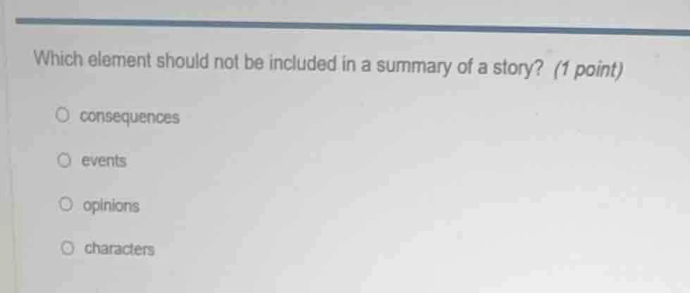 which element should not be included in a summary of a story? (1 point)…