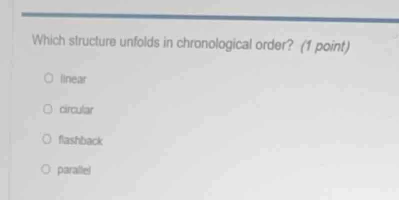 which structure unfolds in chronological order? (1 point) linear circul…