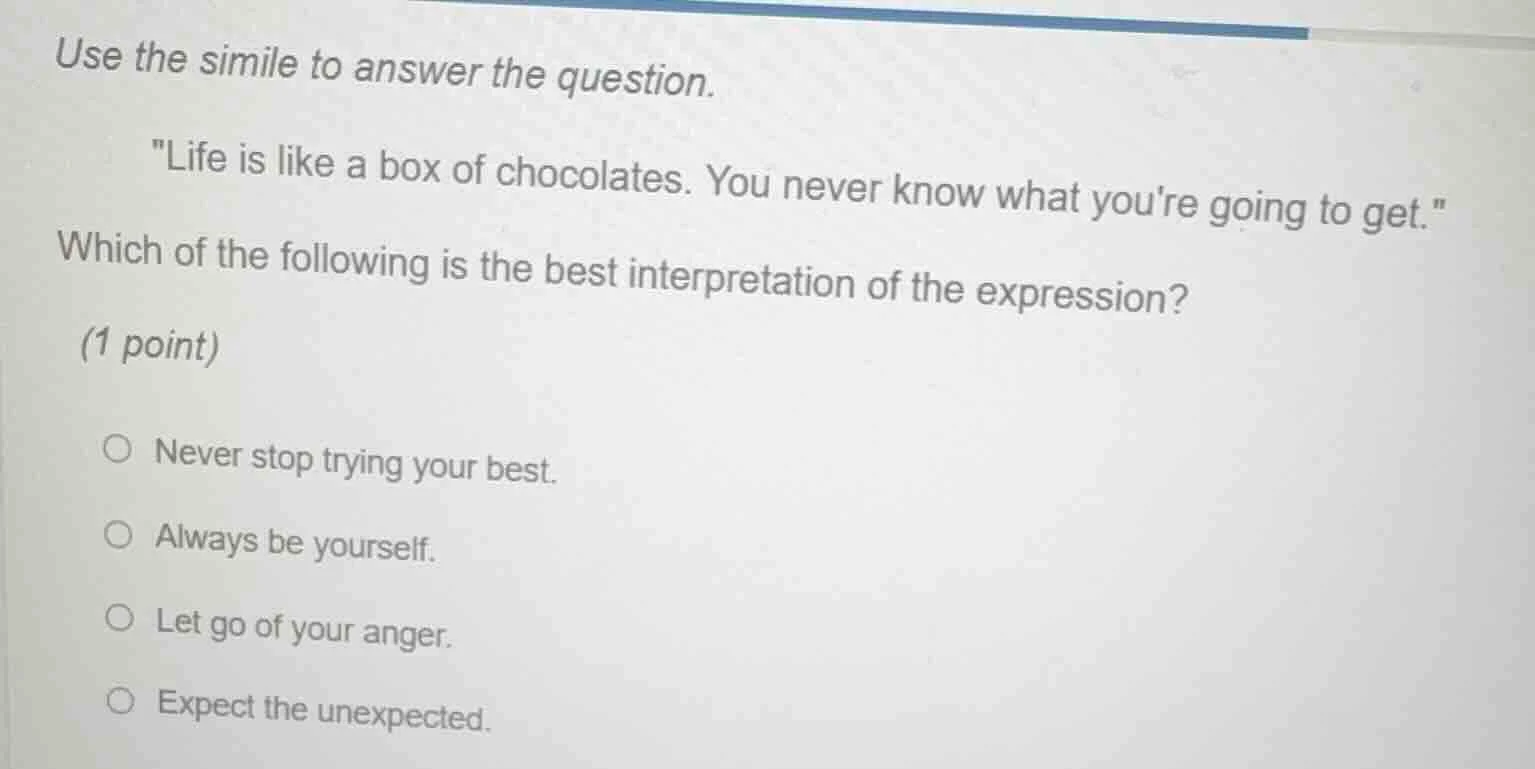 use the simile to answer the question. \life is like a box of chocolate…