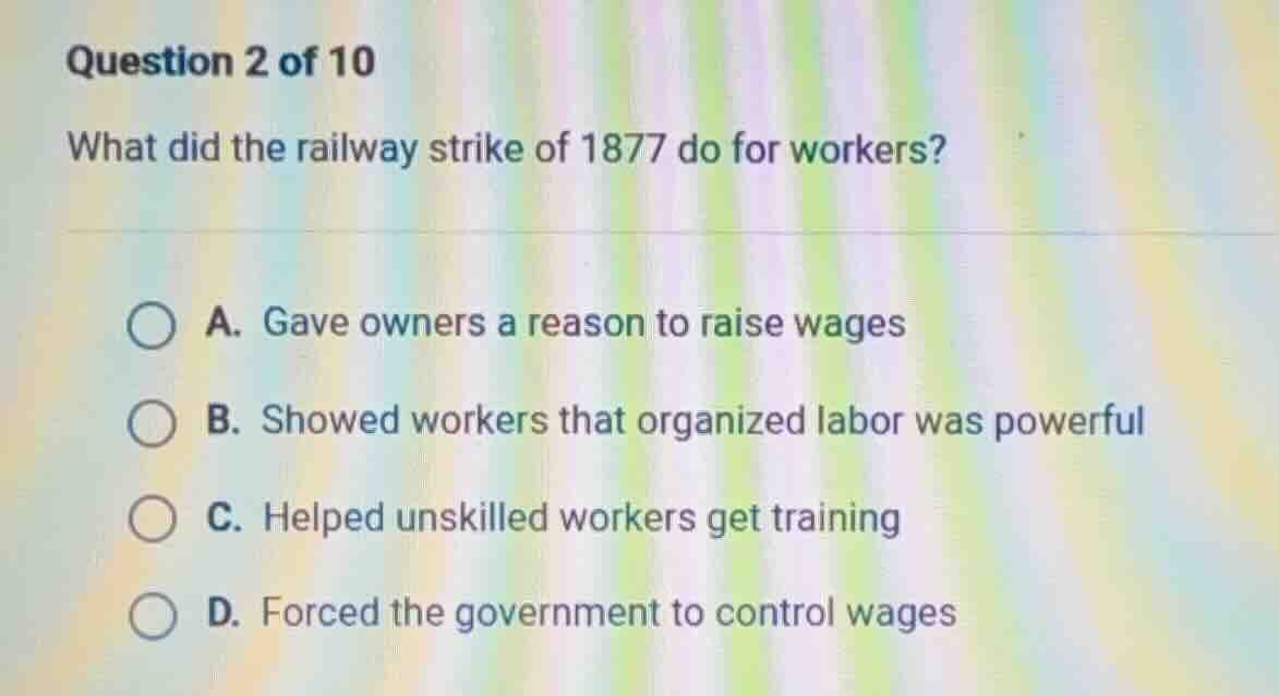 question 2 of 10 what did the railway strike of 1877 do for workers? a.…