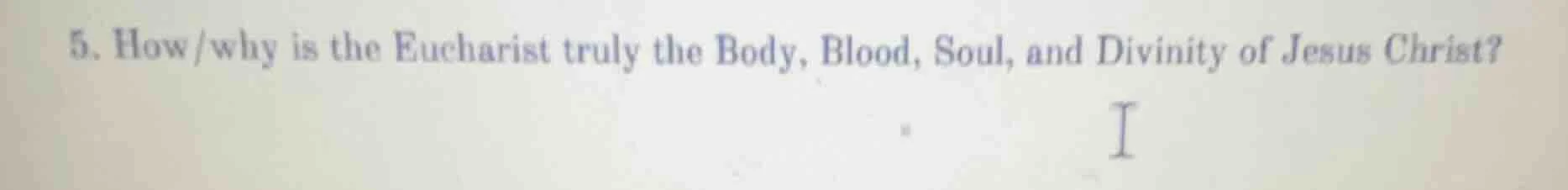 5. how/why is the eucharist truly the body, blood, soul, and divinity o…
