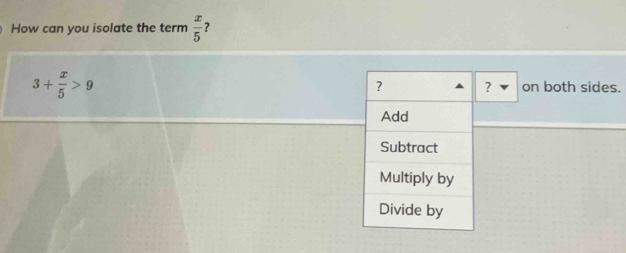 how can you isolate the term $\frac{x}{5}$? $3 + \frac{x}{5} > 9$ ? on …