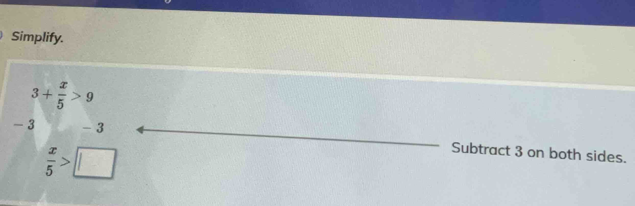 simplify. $3+\\frac{x}{5}>9$ $-3 \\quad -3$ subtract 3 on both sides. $…