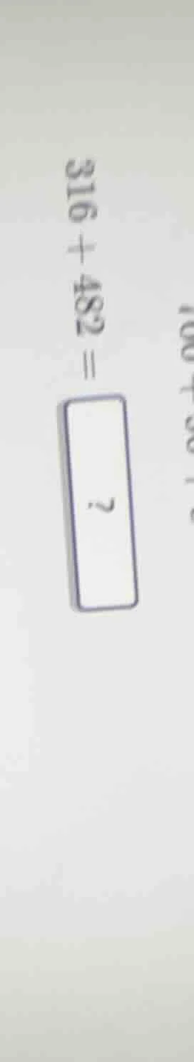 $316 + 482 = \\boldsymbol{?}$