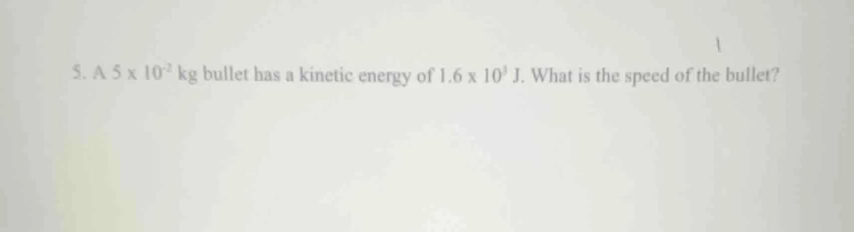 5. a $5 \\times 10^{-2}$ kg bullet has a kinetic energy of $1.6 \\times…