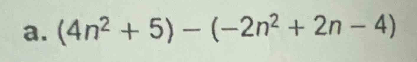 a. $(4n^{2}+5)-(-2n^{2}+2n-4)$