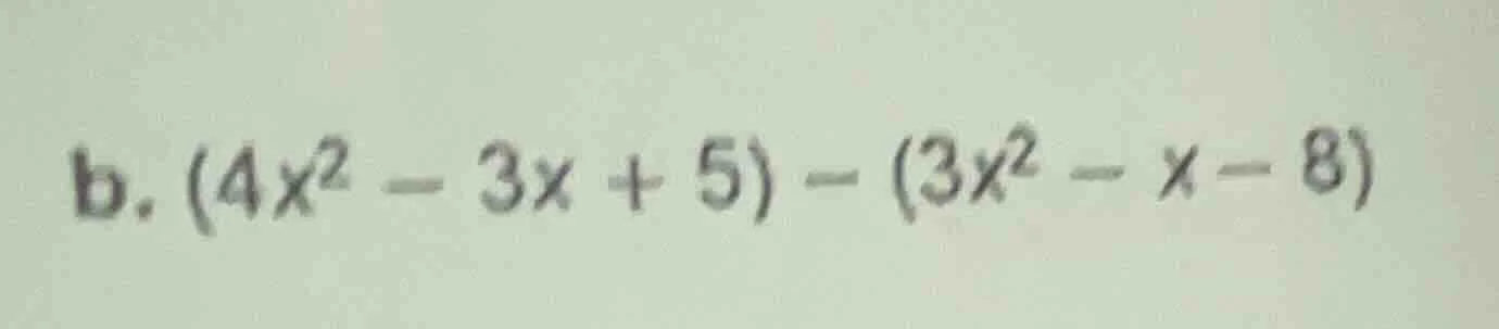 b. $(4x^{2}-3x + 5)-(3x^{2}-x - 8)$