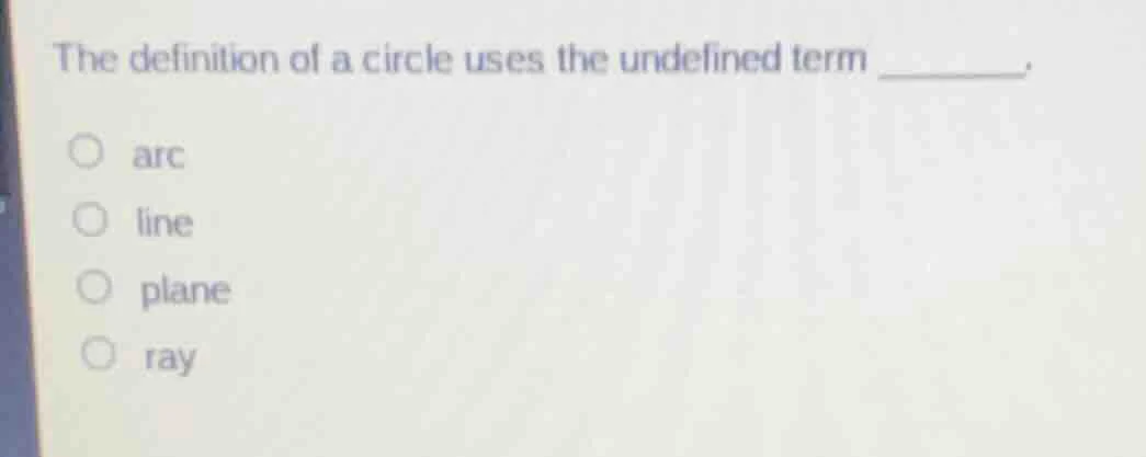 the definition of a circle uses the undefined term _______. arc line pl…