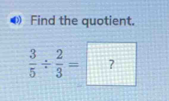 find the quotient. $\frac{3}{5} div \frac{2}{3} = ?$