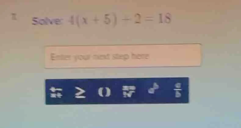 solve: $4(x + 5) + 2 = 18$ enter your next step here
