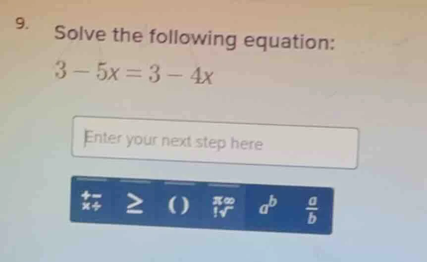 9. solve the following equation: $3 - 5x = 3 - 4x$ enter your next step…