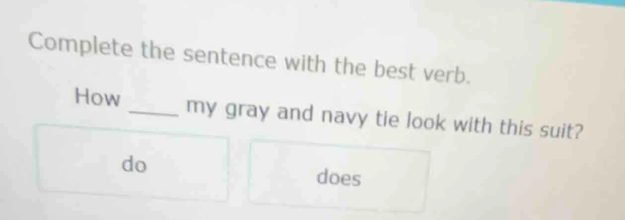 complete the sentence with the best verb. how ____ my gray and navy tie…