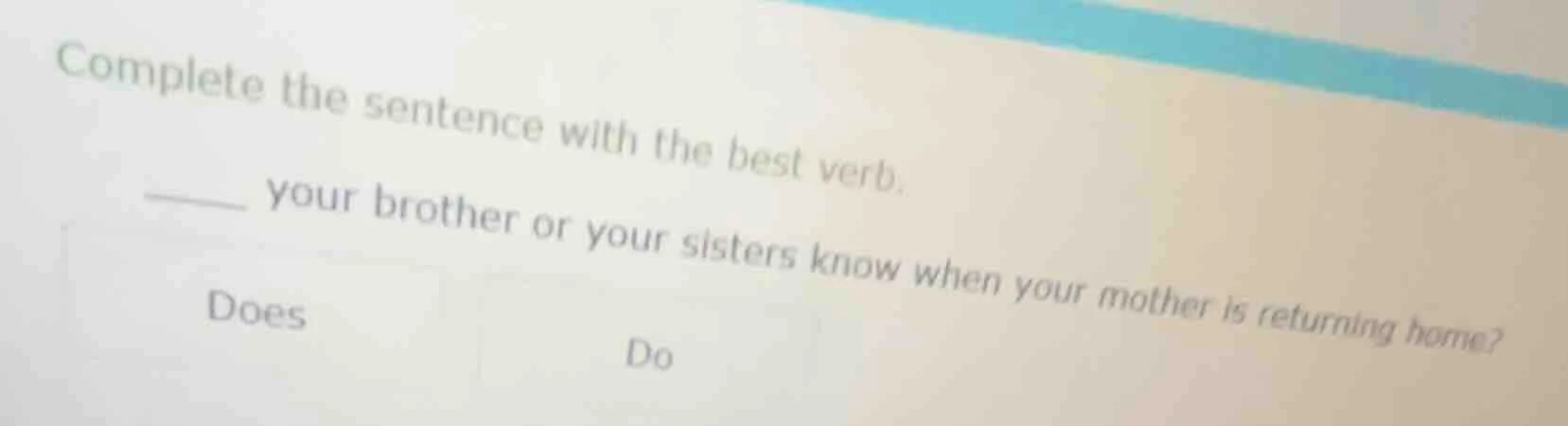 complete the sentence with the best verb. ____ your brother or your sis…