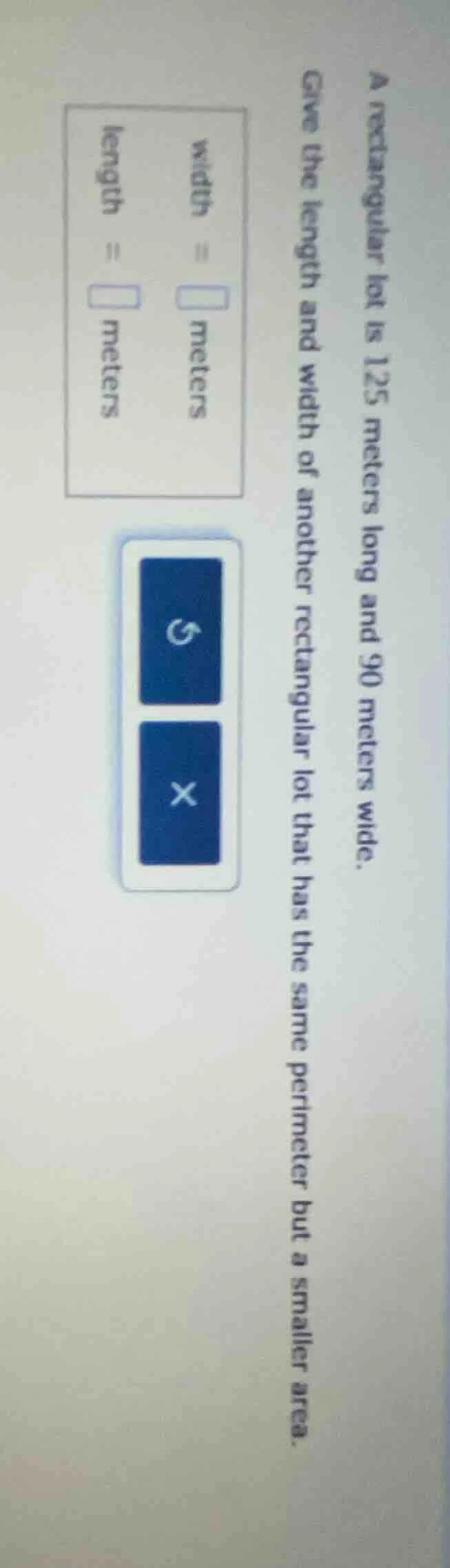 a rectangular lot is 125 meters long and 90 meters wide. give the lengt…