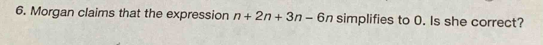 6. morgan claims that the expression $n + 2n + 3n - 6n$ simplifies to 0…