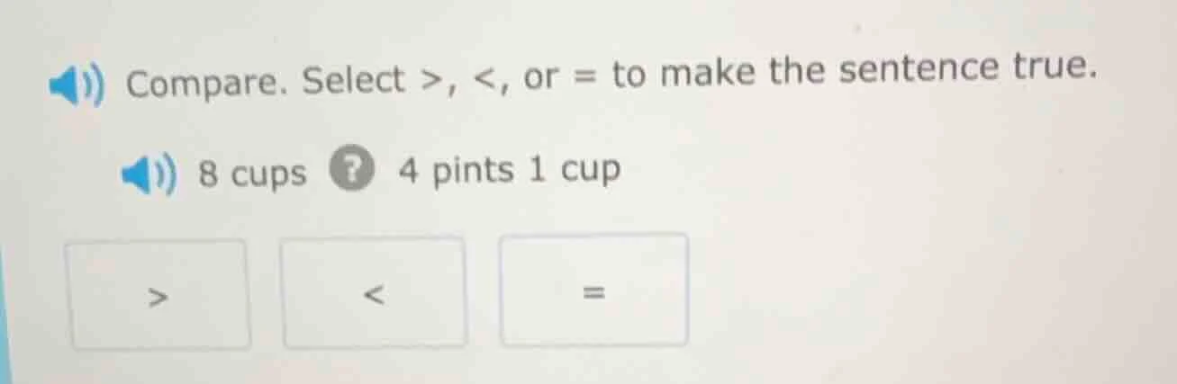 compare. select >, <, or = to make the sentence true. 8 cups ? 4 pints …