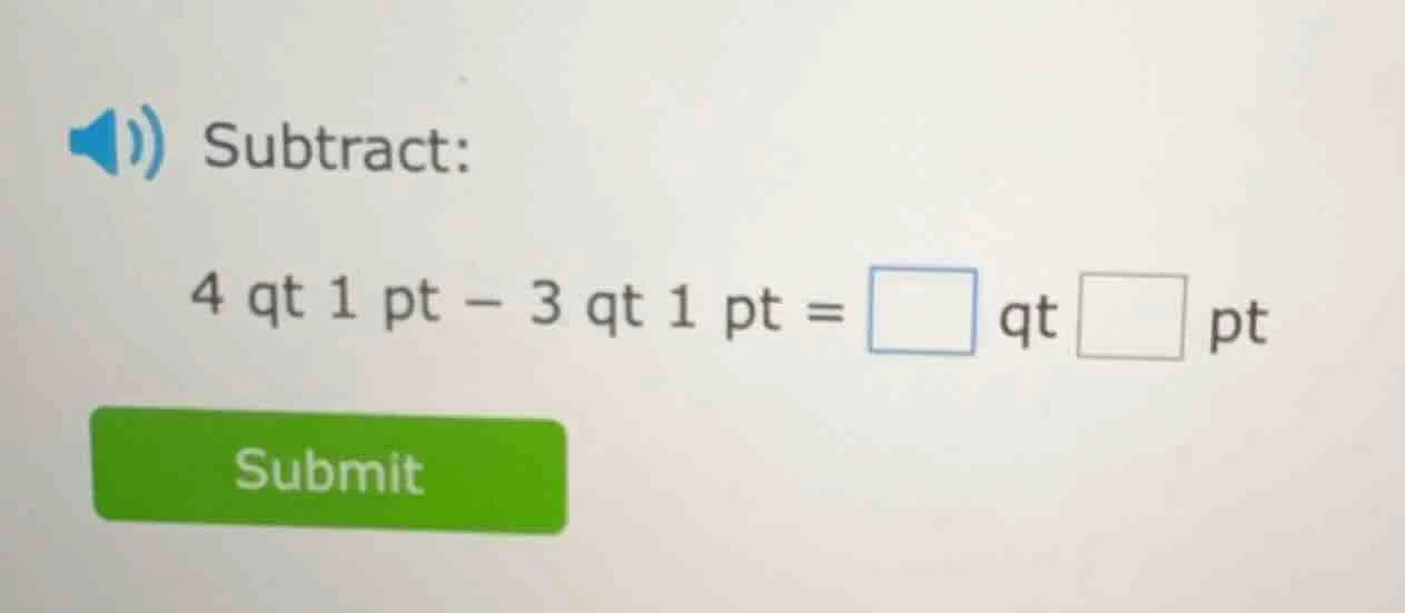 subtract: 4 qt 1 pt − 3 qt 1 pt = □ qt □ pt submit