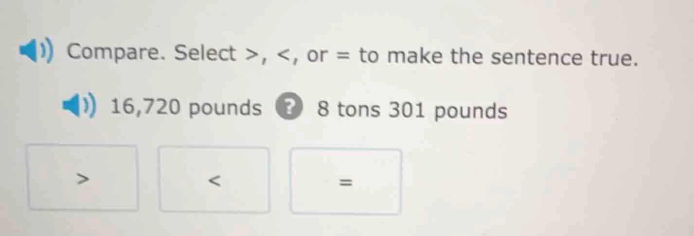 compare. select >, <, or = to make the sentence true. 16,720 pounds ? 8…