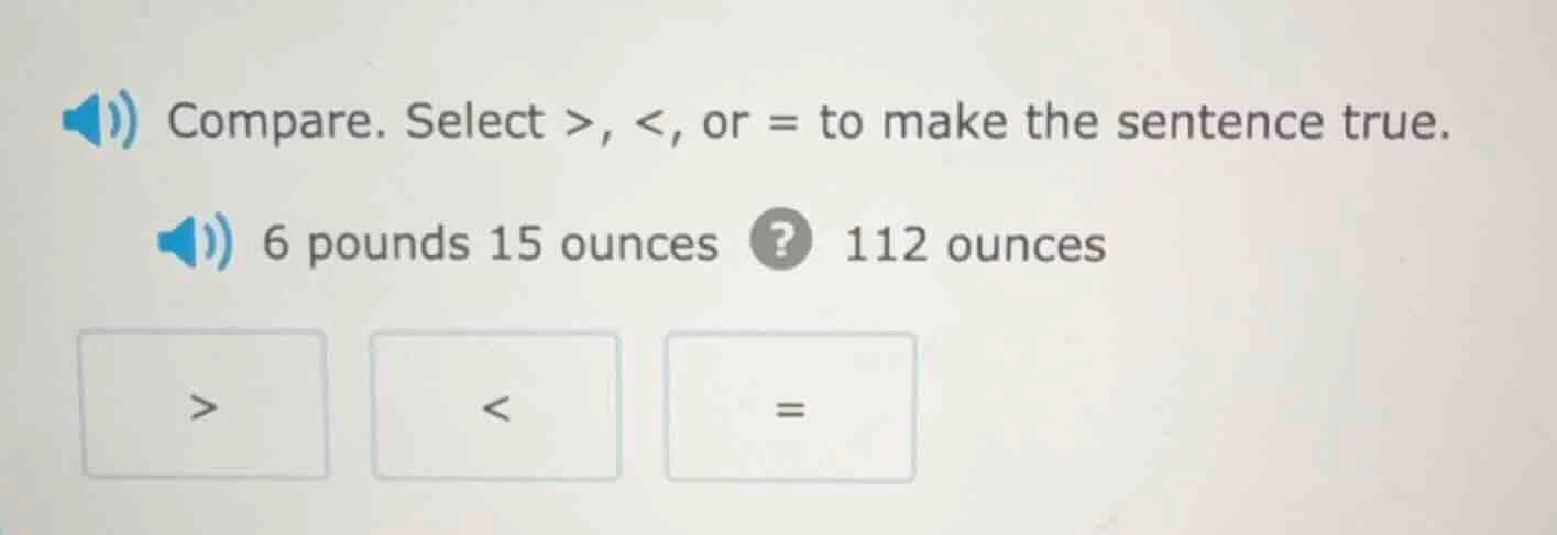compare. select >, <, or = to make the sentence true. 6 pounds 15 ounce…