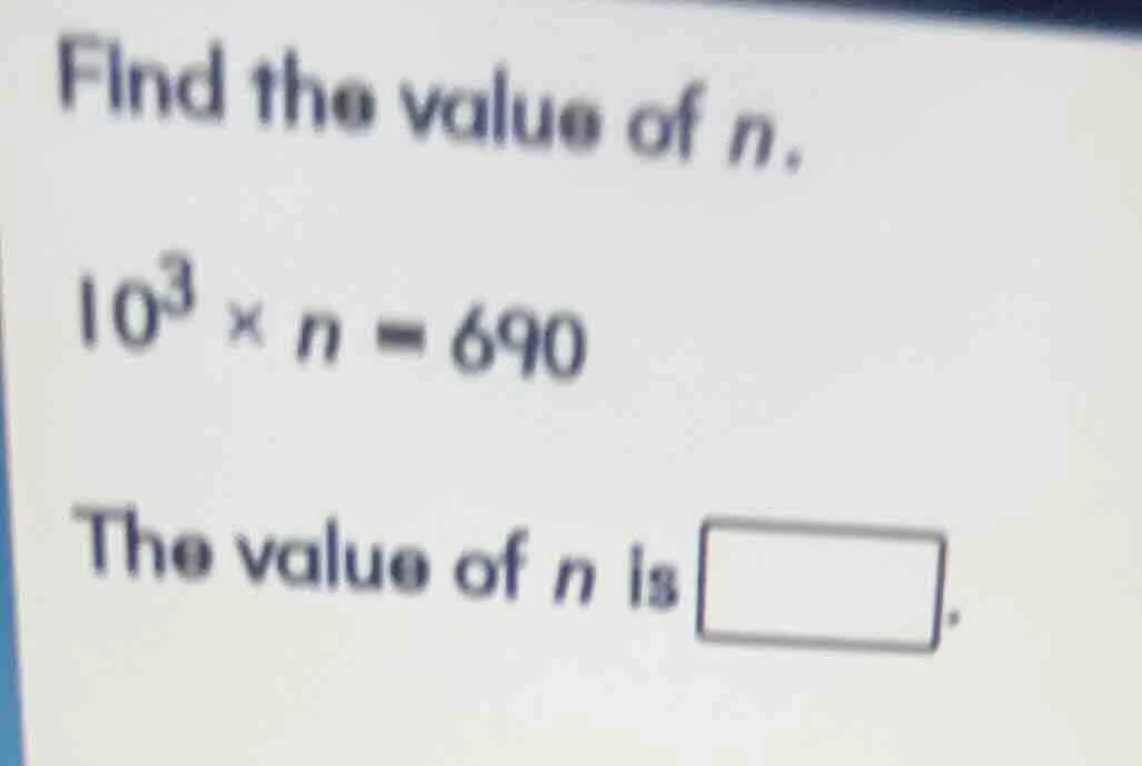 find the value of $n$. $10^{3} \\times n = 690$ the value of $n$ is $sq…