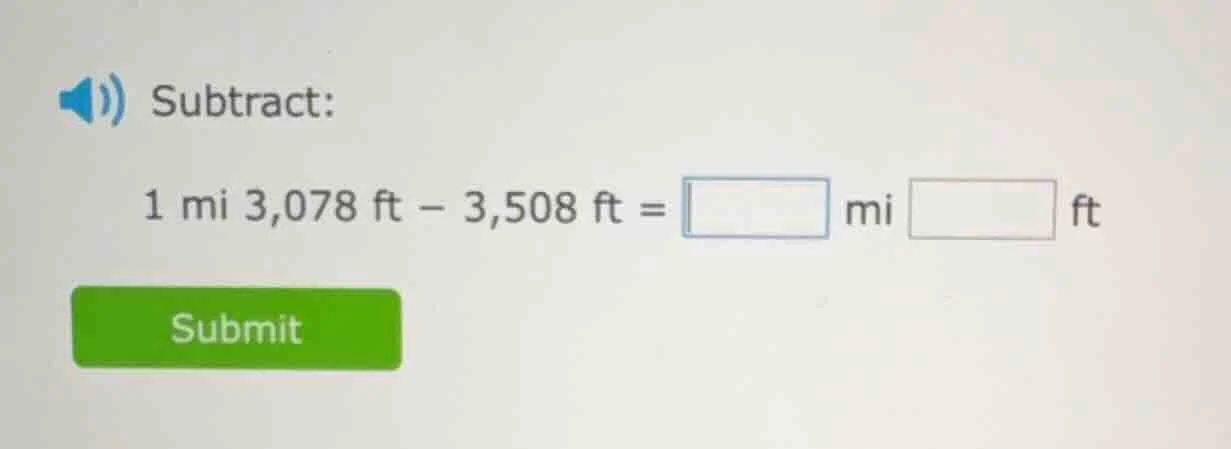 subtract: 1 mi 3,078 ft − 3,508 ft = □ mi □ ft