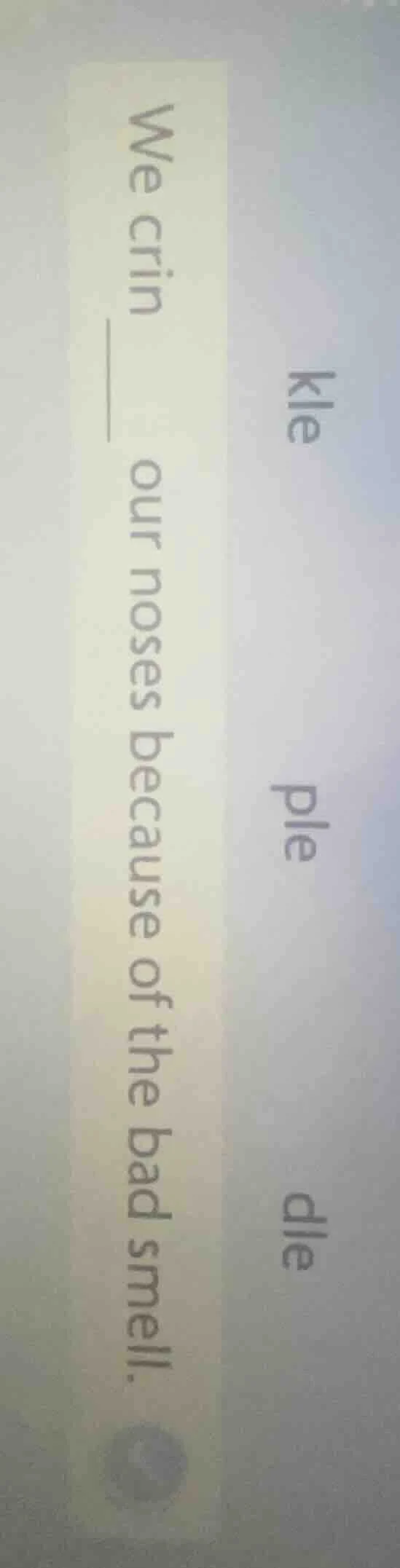 we crin____ our noses because of the bad smell. kle ple dle