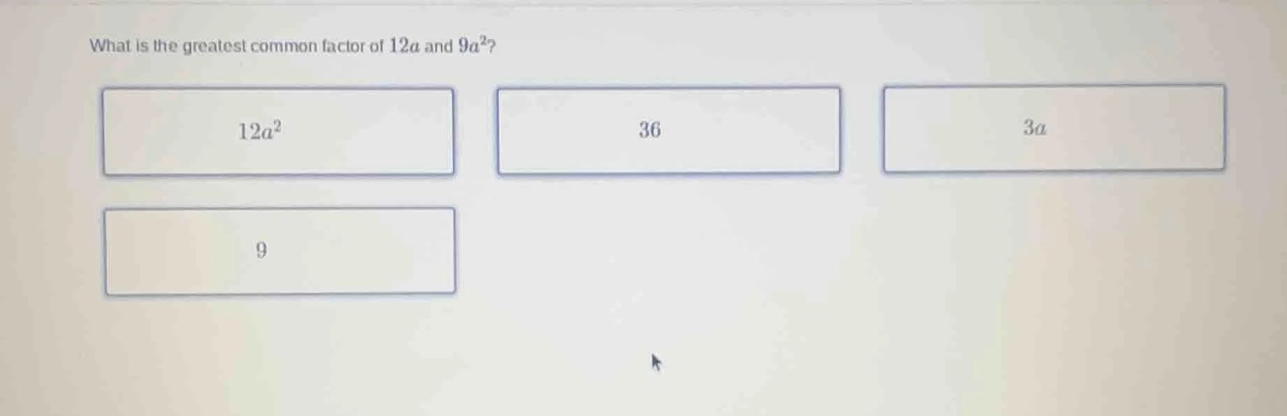what is the greatest common factor of $12a$ and $9a^2$? $12a^2$ 36 $3a$…