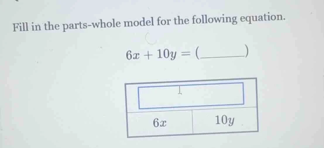 fill in the parts-whole model for the following equation. $6x + 10y = (…