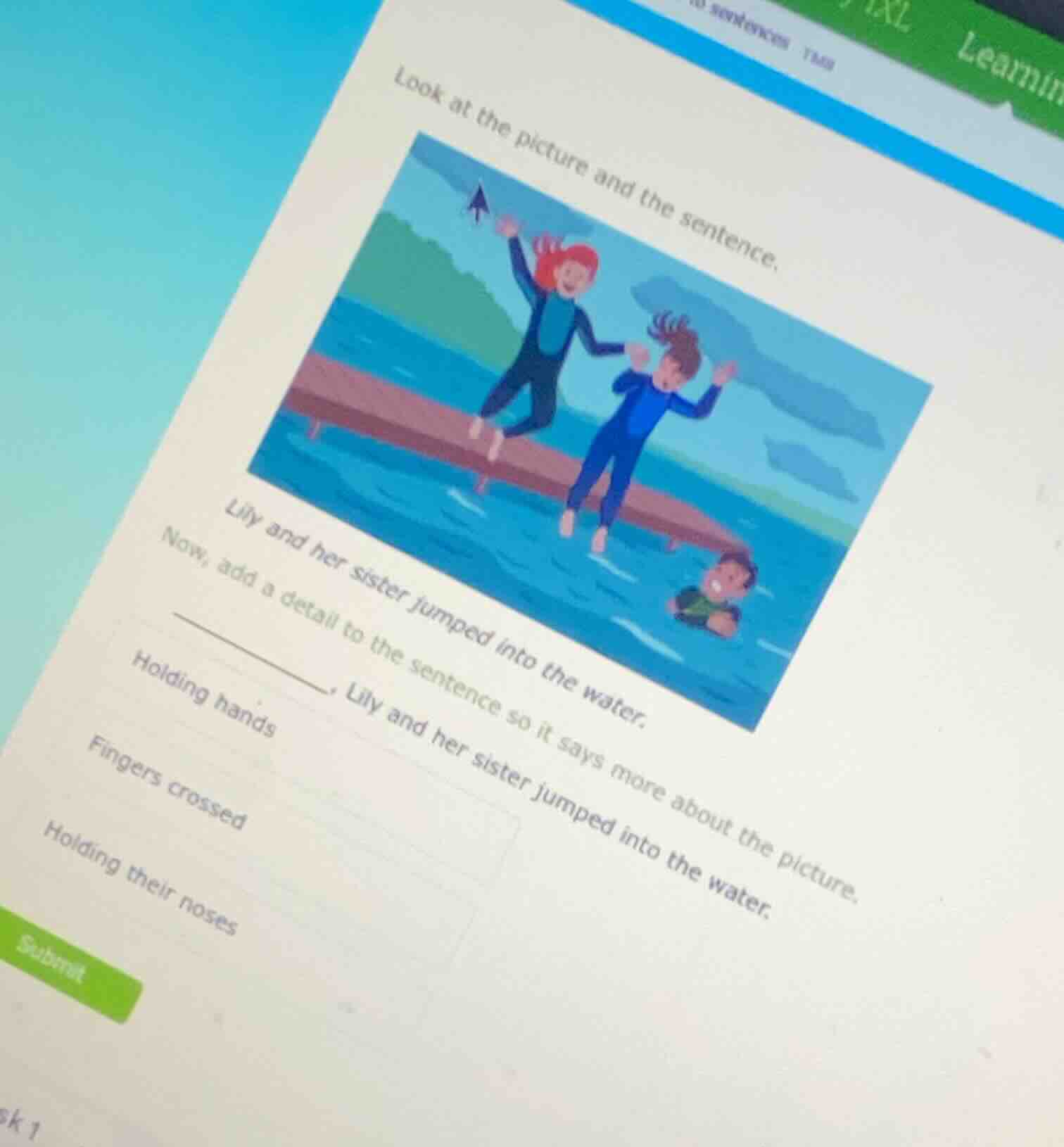 look at the picture and the sentence.lily and her sister jumped into th…