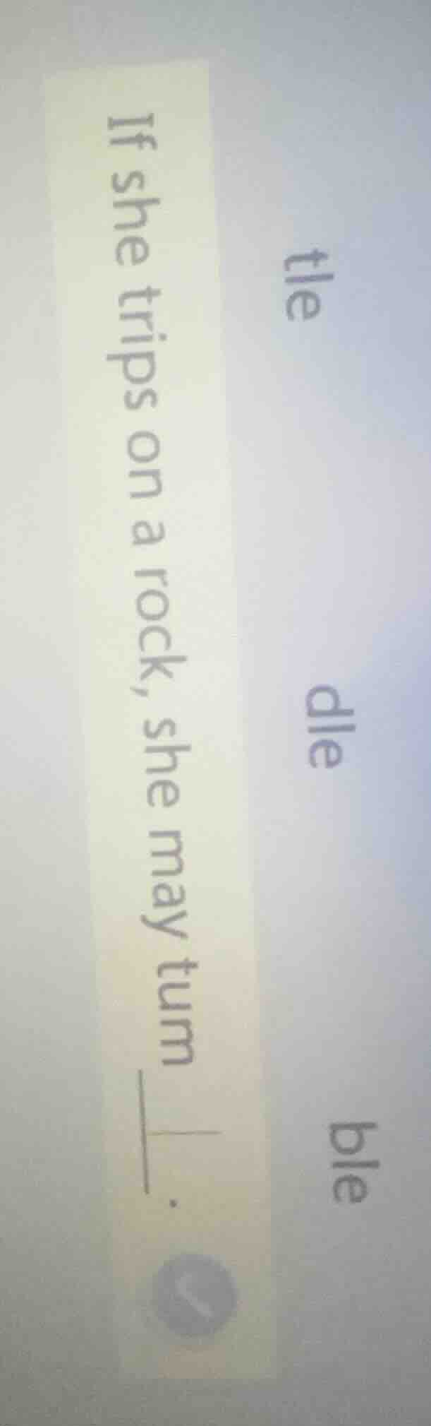 if she trips on a rock, she may tum____. tle dle ble