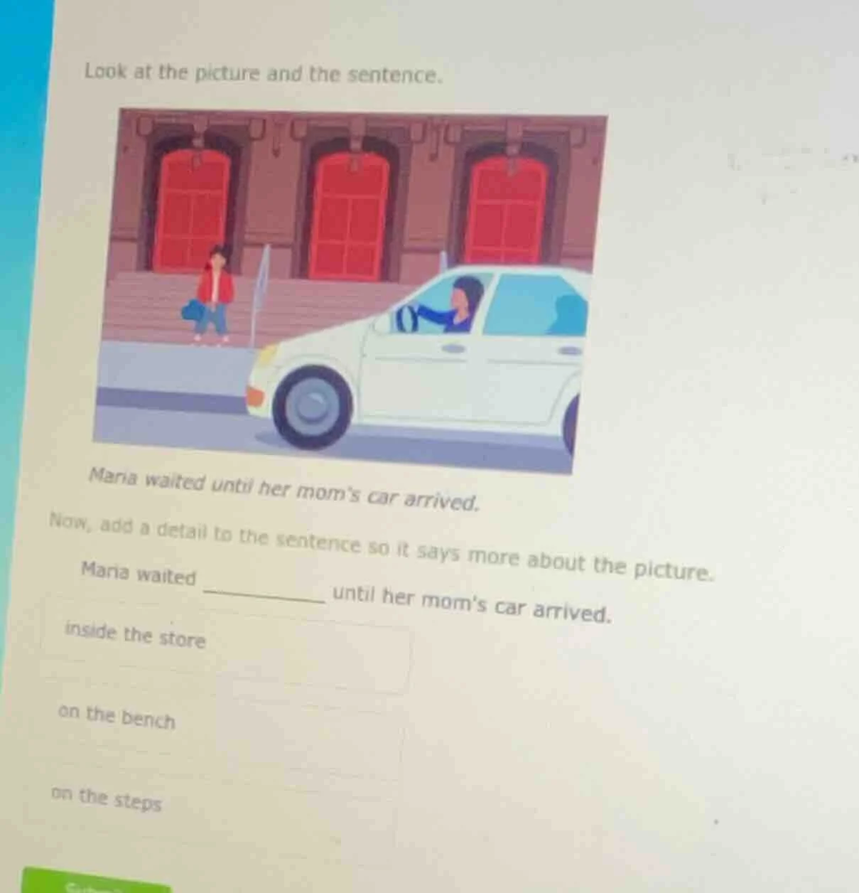 look at the picture and the sentence.maria waited until her moms car ar…