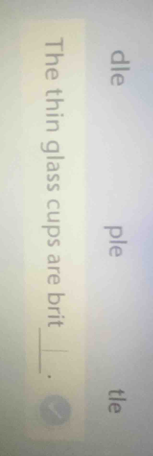 dle ple tle the thin glass cups are brit___.