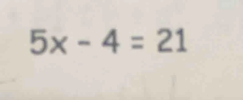 $5x - 4 = 21$