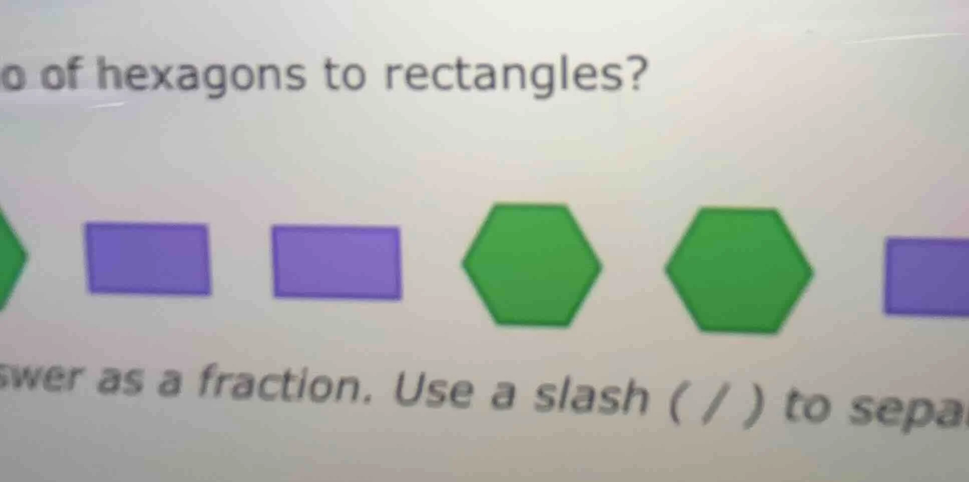 o of hexagons to rectangles? swer as a fraction. use a slash ( / ) to s…