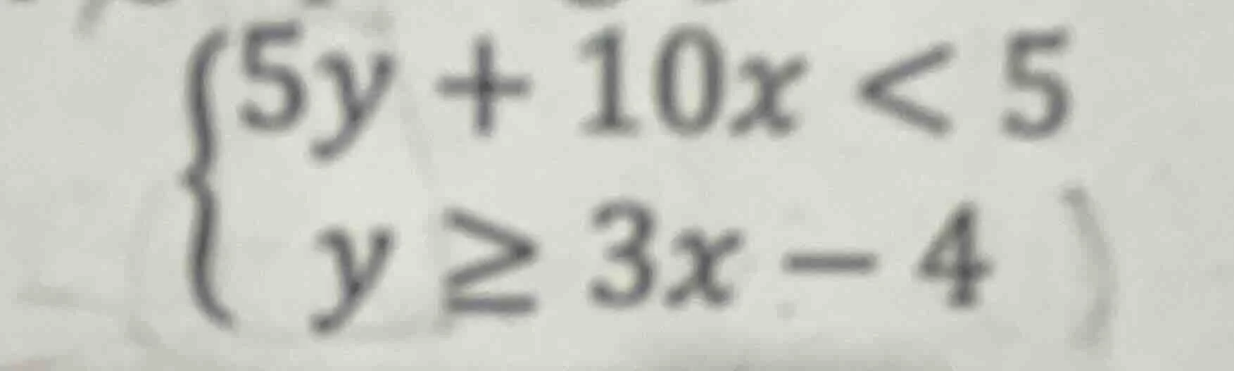 $\\begin{cases} 5y + 10x < 5 \\\\ y \\geq 3x - 4 \\end{cases}$