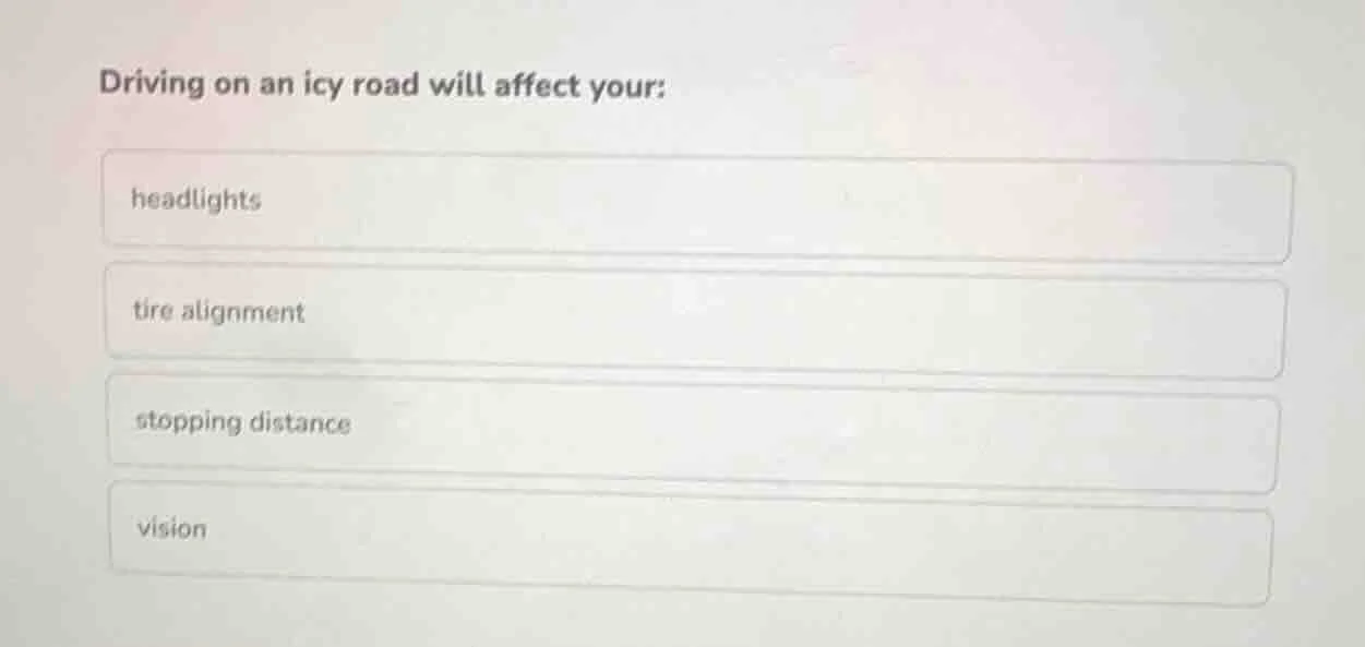 driving on an icy road will affect your: headlights tire alignment stop…