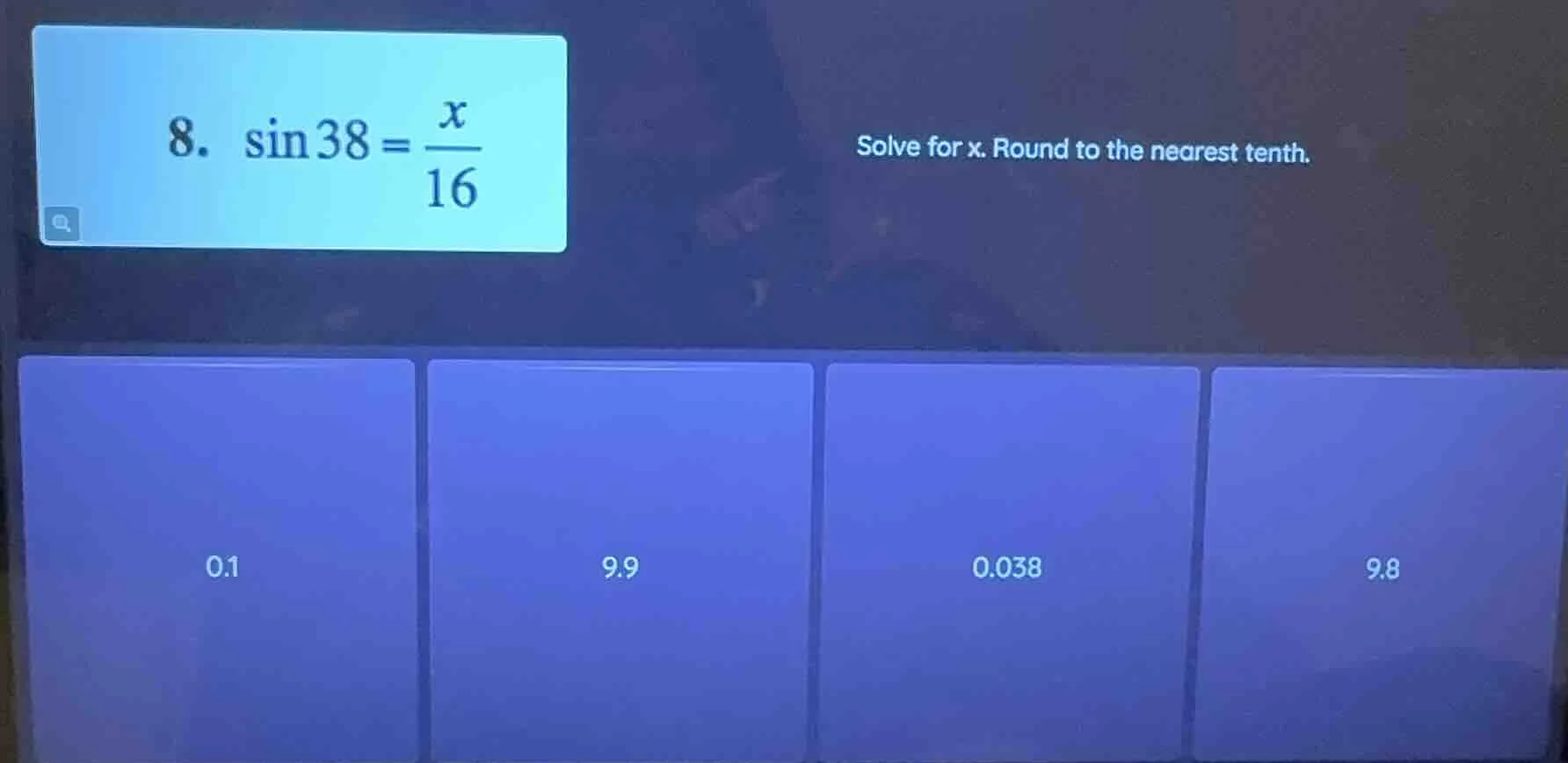 8. $sin38 = \frac{x}{16}$ solve for x. round to the nearest tenth. 0.1 …